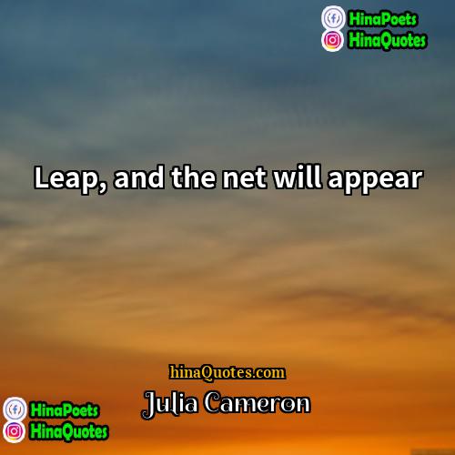 Julia Cameron Quotes | Leap, and the net will appear.
 
